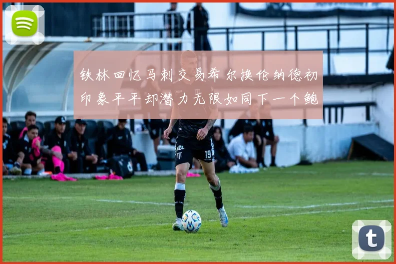 铁林回忆马刺交易希尔换伦纳德初印象平平却潜力无限如同下一个鲍文