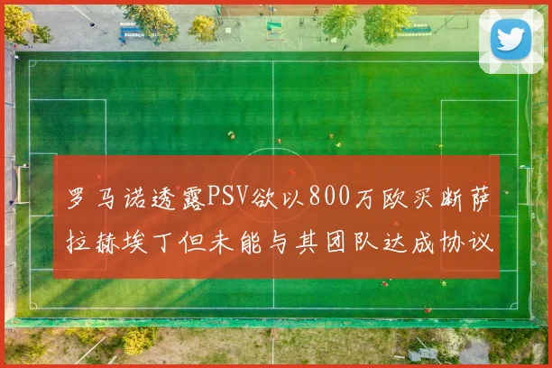 罗马诺透露PSV欲以800万欧买断萨拉赫埃丁但未能与其团队达成协议